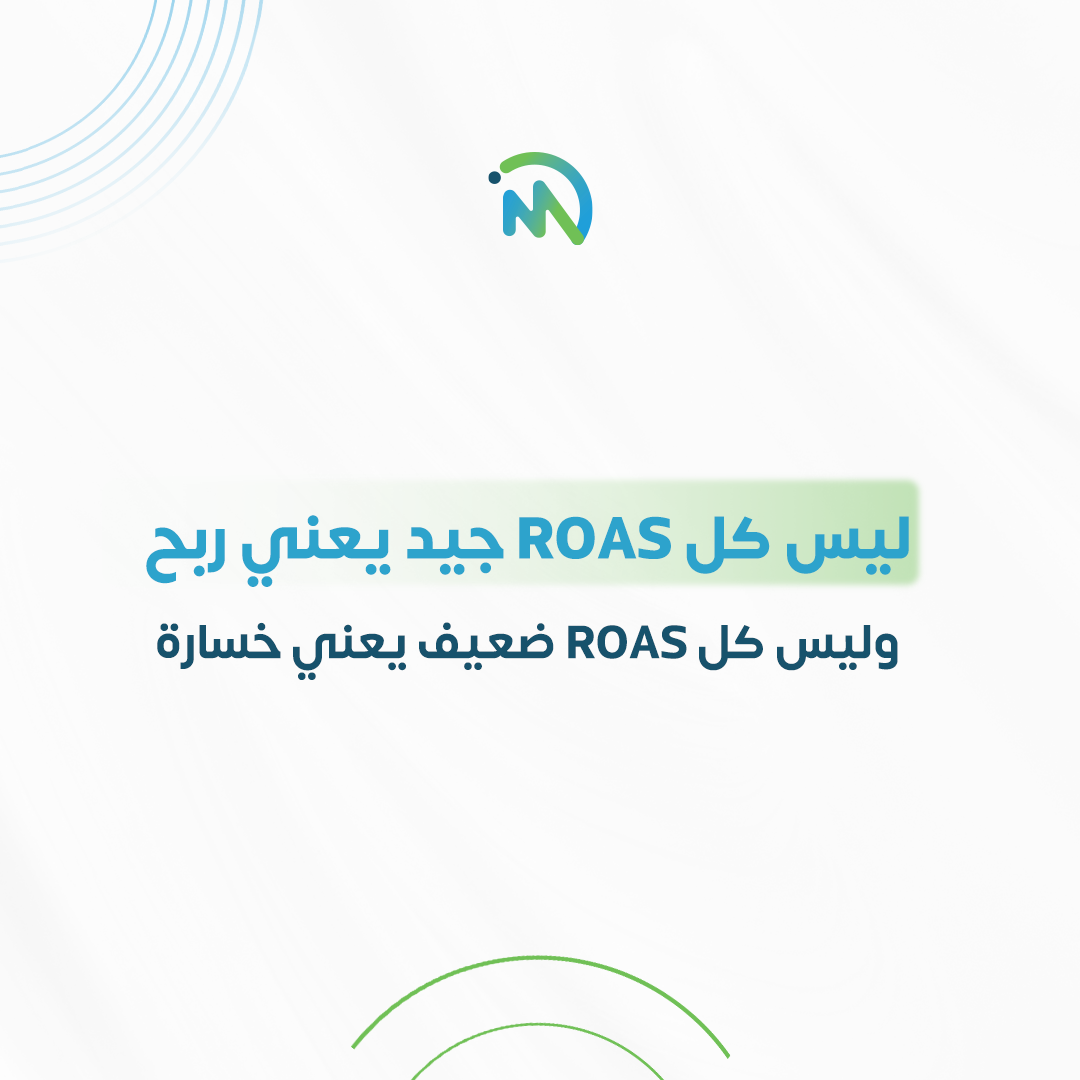 ليس كل ROAS جيد يعني ربح.. وليس كل ROAS ضعيف يعني خسارة